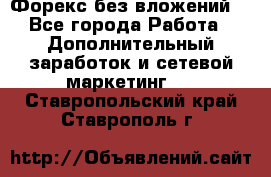 Форекс без вложений. - Все города Работа » Дополнительный заработок и сетевой маркетинг   . Ставропольский край,Ставрополь г.